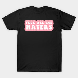 Fuck All The Haters T-Shirt